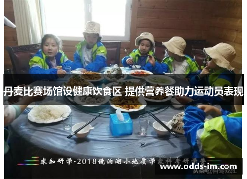 丹麦比赛场馆设健康饮食区 提供营养餐助力运动员表现