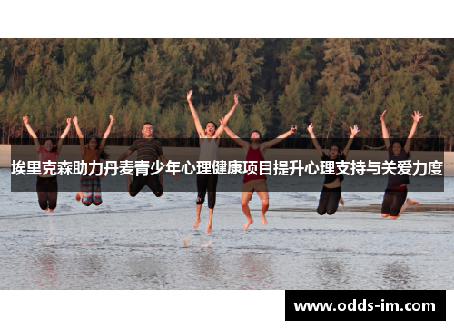 埃里克森助力丹麦青少年心理健康项目提升心理支持与关爱力度
