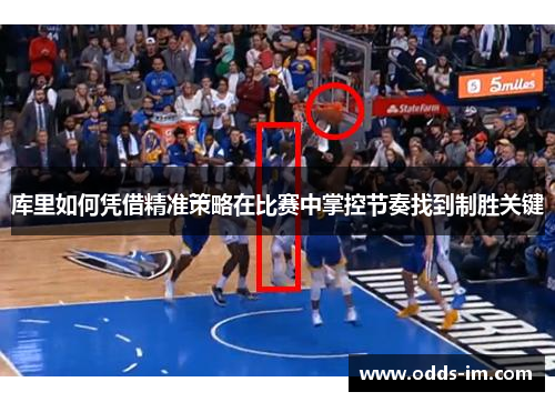 库里如何凭借精准策略在比赛中掌控节奏找到制胜关键