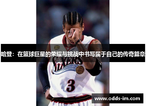 哈登：在篮球巨星的荣耀与挑战中书写属于自己的传奇篇章