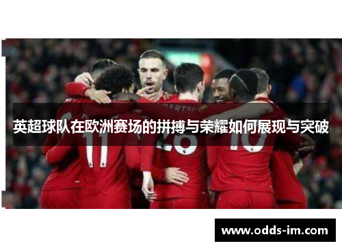 英超球队在欧洲赛场的拼搏与荣耀如何展现与突破
