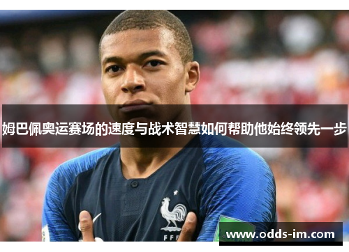 姆巴佩奥运赛场的速度与战术智慧如何帮助他始终领先一步