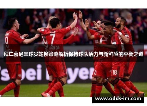 拜仁慕尼黑球员轮换策略解析保持球队活力与新鲜感的平衡之道