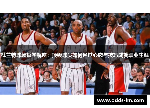 杜兰特球场哲学解密：顶级球员如何通过心态与技巧成就职业生涯
