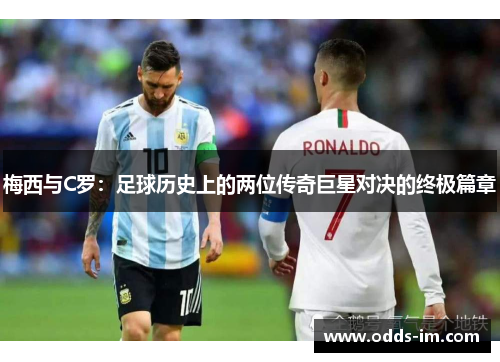 梅西与C罗：足球历史上的两位传奇巨星对决的终极篇章
