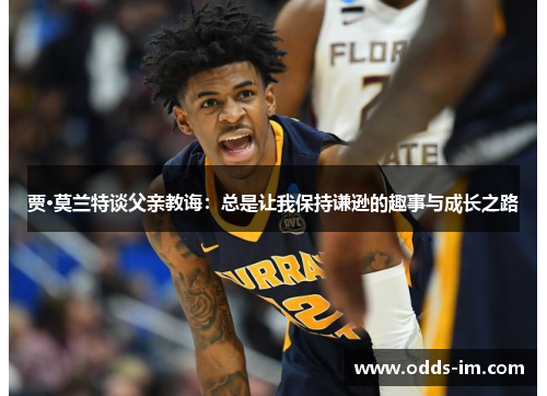 贾·莫兰特谈父亲教诲：总是让我保持谦逊的趣事与成长之路