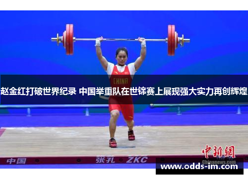 赵金红打破世界纪录 中国举重队在世锦赛上展现强大实力再创辉煌