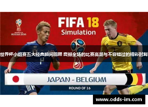 世界杯小组赛五大经典瞬间回顾 震撼全场的比赛高潮与不容错过的精彩时刻