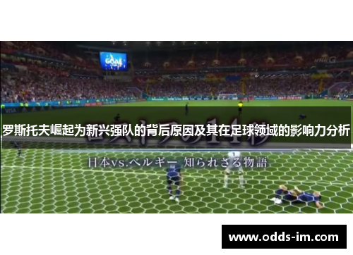 罗斯托夫崛起为新兴强队的背后原因及其在足球领域的影响力分析