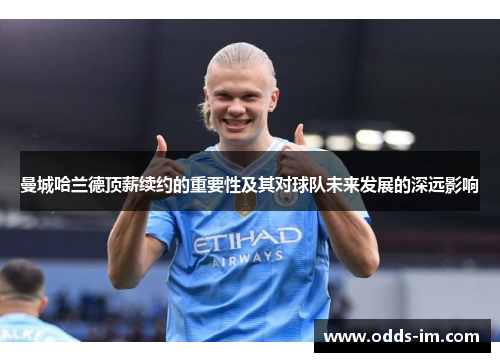 曼城哈兰德顶薪续约的重要性及其对球队未来发展的深远影响