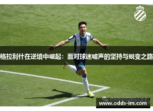 格拉利什在逆境中崛起：面对球迷嘘声的坚持与蜕变之路