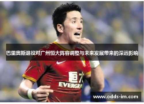 巴里奥斯退役对广州恒大阵容调整与未来发展带来的深远影响