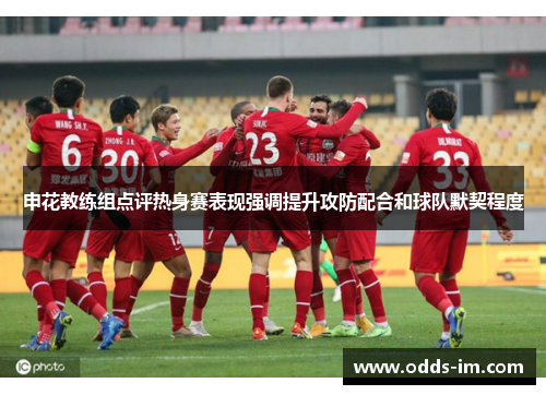 申花教练组点评热身赛表现强调提升攻防配合和球队默契程度