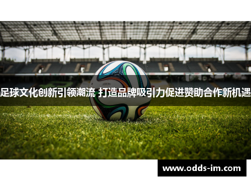 足球文化创新引领潮流 打造品牌吸引力促进赞助合作新机遇