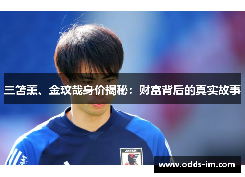 三笘薰、金玟哉身价揭秘：财富背后的真实故事