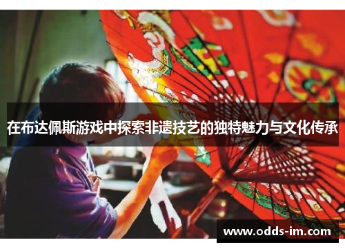 在布达佩斯游戏中探索非遗技艺的独特魅力与文化传承
