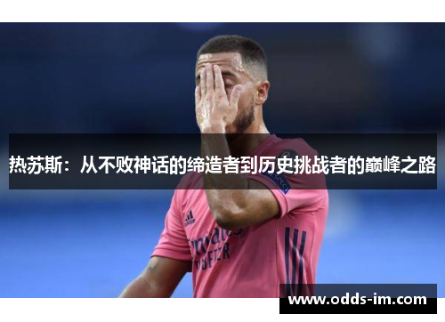 热苏斯：从不败神话的缔造者到历史挑战者的巅峰之路