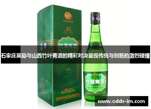石家庄英励与山西竹叶青酒的精彩对决呈现传统与创新的激烈碰撞