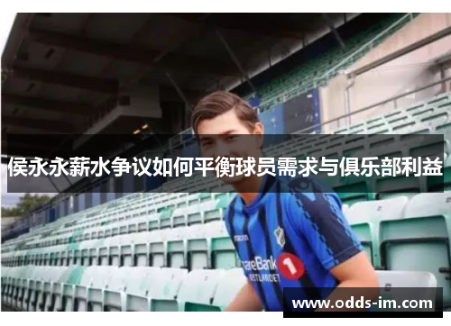 侯永永薪水争议如何平衡球员需求与俱乐部利益