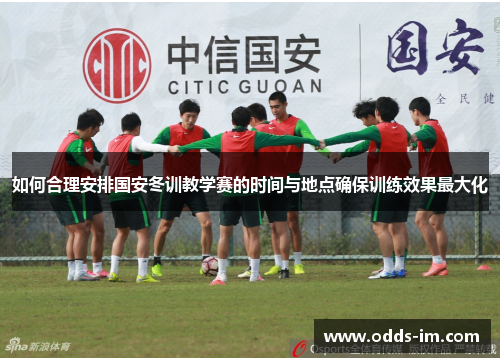如何合理安排国安冬训教学赛的时间与地点确保训练效果最大化