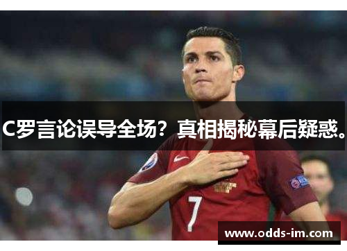 C罗言论误导全场？真相揭秘幕后疑惑。