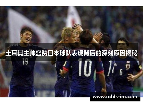 土耳其主帅盛赞日本球队表现背后的深刻原因揭秘