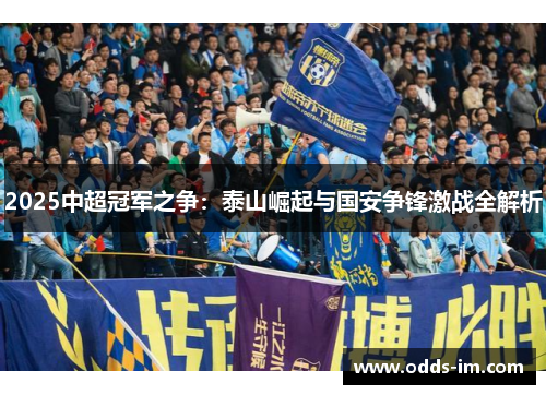2025中超冠军之争：泰山崛起与国安争锋激战全解析