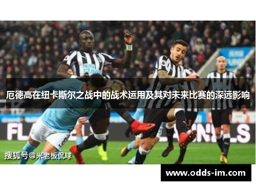厄德高在纽卡斯尔之战中的战术运用及其对未来比赛的深远影响