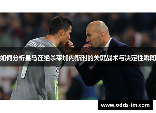 如何分析皇马在绝杀莱加内斯时的关键战术与决定性瞬间