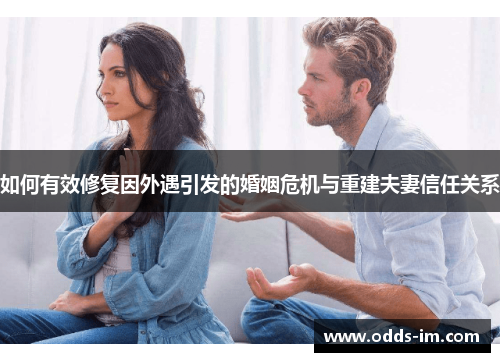 如何有效修复因外遇引发的婚姻危机与重建夫妻信任关系