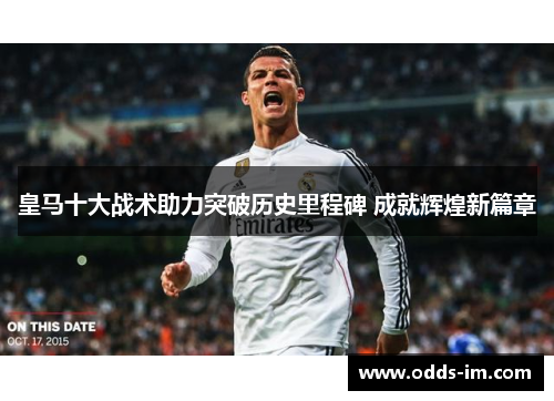 皇马十大战术助力突破历史里程碑 成就辉煌新篇章