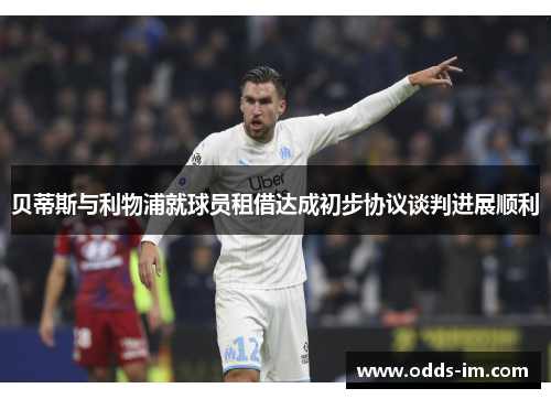 贝蒂斯与利物浦就球员租借达成初步协议谈判进展顺利