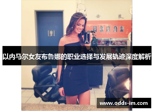 以内马尔女友布鲁娜的职业选择与发展轨迹深度解析