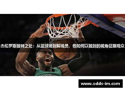 杰伦罗斯独特之处：从篮球场到解说员，他如何以独到的视角征服观众