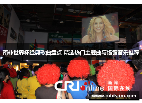 南非世界杯经典歌曲盘点 精选热门主题曲与场馆音乐推荐