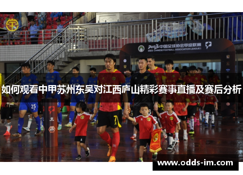 如何观看中甲苏州东吴对江西庐山精彩赛事直播及赛后分析