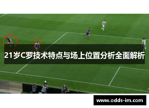 21岁C罗技术特点与场上位置分析全面解析