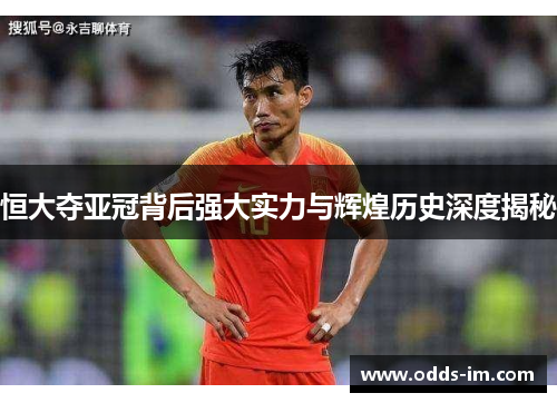 恒大夺亚冠背后强大实力与辉煌历史深度揭秘