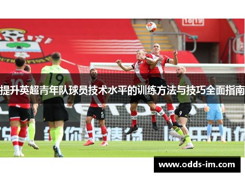提升英超青年队球员技术水平的训练方法与技巧全面指南