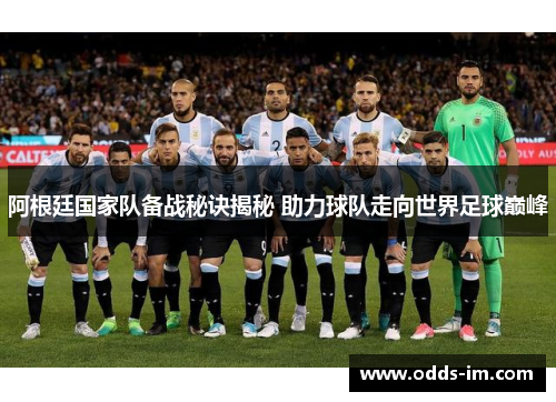 阿根廷国家队备战秘诀揭秘 助力球队走向世界足球巅峰