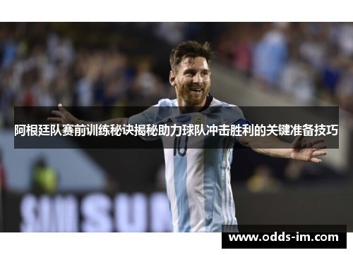 阿根廷队赛前训练秘诀揭秘助力球队冲击胜利的关键准备技巧