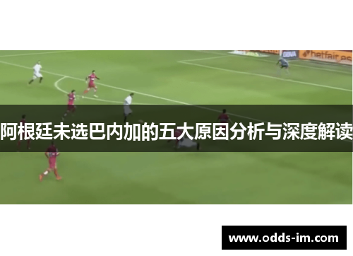 阿根廷未选巴内加的五大原因分析与深度解读