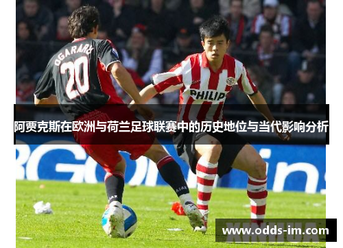 阿贾克斯在欧洲与荷兰足球联赛中的历史地位与当代影响分析