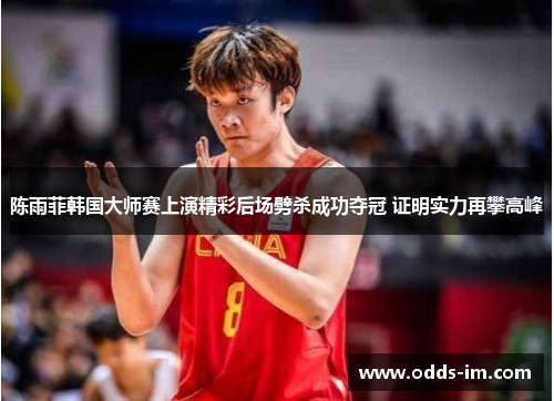 陈雨菲韩国大师赛上演精彩后场劈杀成功夺冠 证明实力再攀高峰